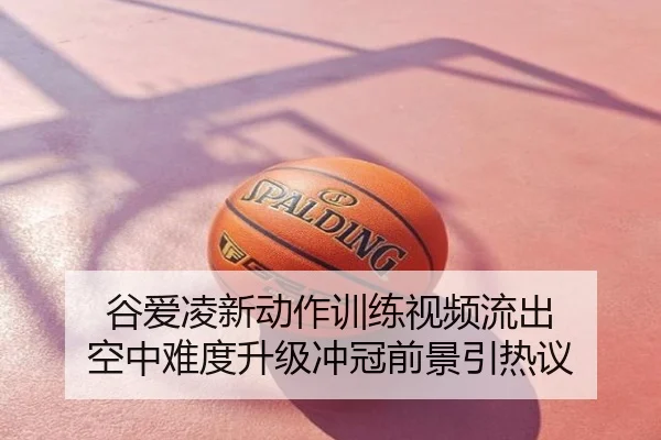 谷爱凌新动作训练视频流出 空中难度升级冲冠前景引热议