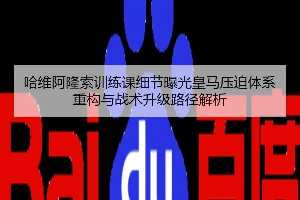哈维阿隆索训练课细节曝光皇马压迫体系重构与战术升级路径解析