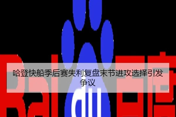 哈登快船季后赛失利复盘末节进攻选择引发争议