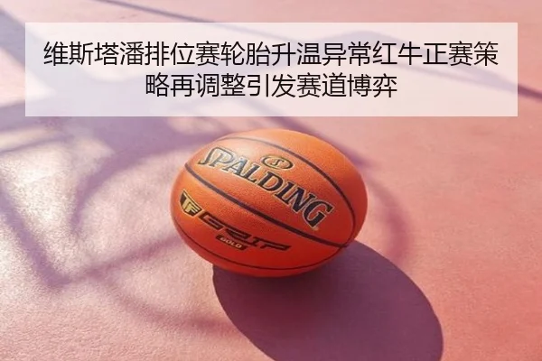 维斯塔潘排位赛轮胎升温异常红牛正赛策略再调整引发赛道博弈