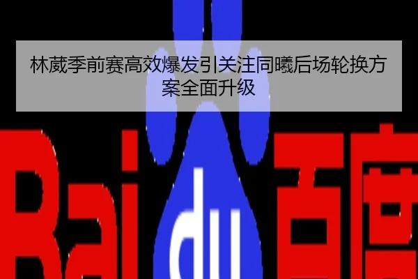 林葳季前赛高效爆发引关注同曦后场轮换方案全面升级