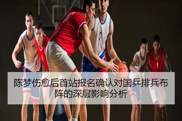 陈梦伤愈后首站报名确认对国乒排兵布阵的深层影响分析